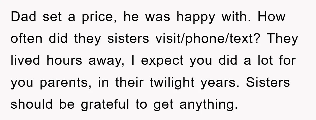 Dad set a price, he was happy with. How often did they sisters visit/phone/text? They lived hours away, I expect you did a lot for you parents, in their twilight...