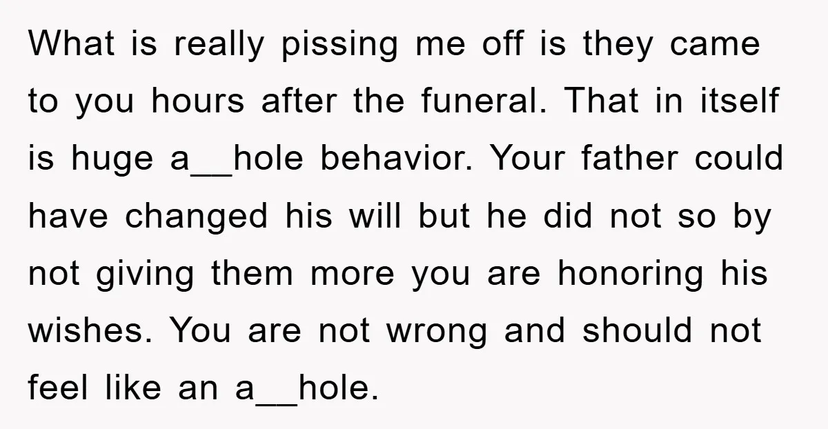 What is really pissing me off is they came to you hours after the funeral. That in itself is huge a__hole behavior. Your father could have changed his will but...