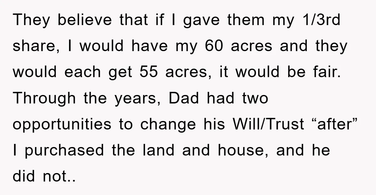 They believe that if I gave them my 1/3rd share, I would have my 60 acres and they would each get 55 acres, it would be fair. Through the years,...