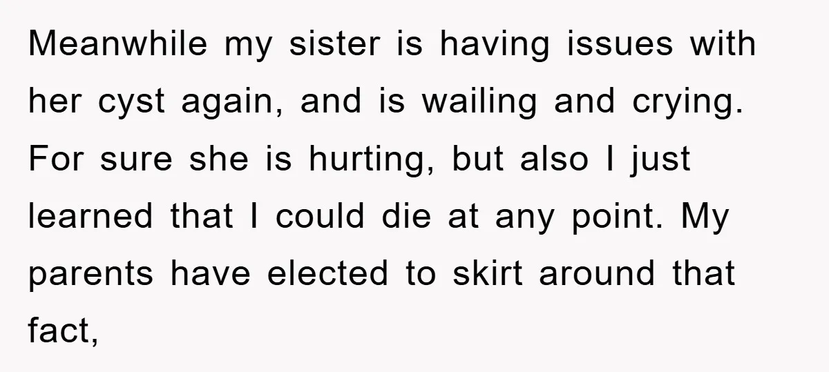 Meanwhile my sister is having issues with her cyst again, and is wailing and crying. For sure she is hurting, but also I just learned that I could die at...