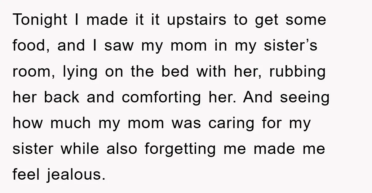 Tonight I made it it upstairs to get some food, and I saw my mom in my sister’s room, lying on the bed with her, rubbing her back and comforting...