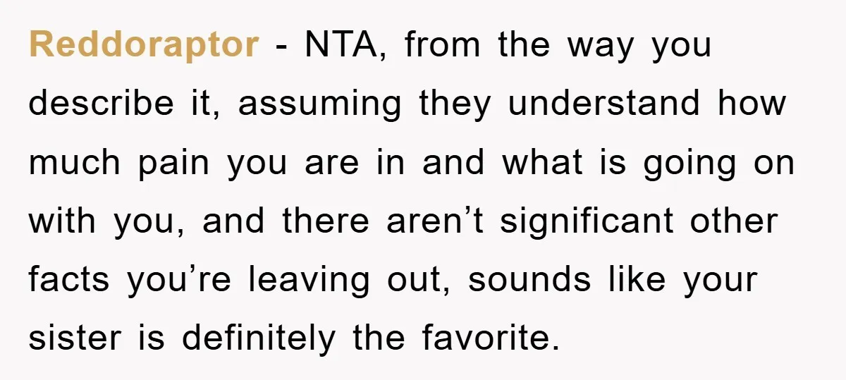 Reddoraptor − NTA, from the way you describe it, assuming they understand how much pain you are in and what is going on with you, and there aren’t significant other...