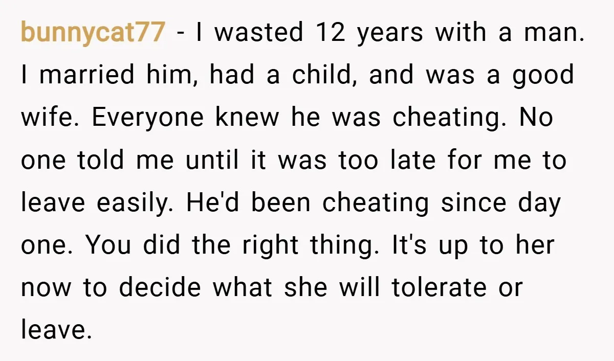 bunnycat77 − I wasted 12 years with a man. I married him, had a child, and was a good wife. Everyone knew he was cheating. No one told me until...