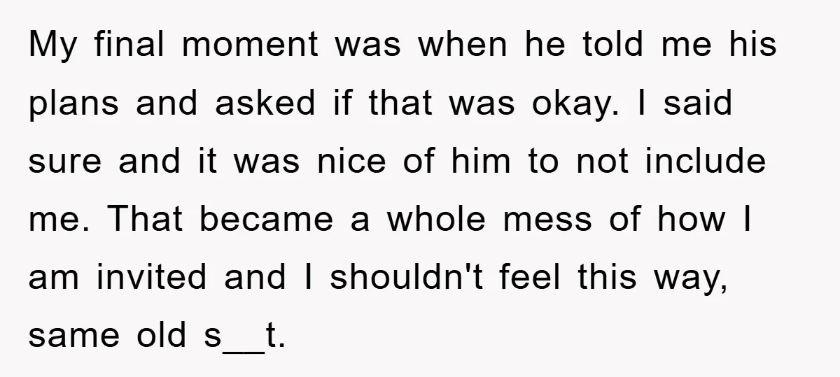 My final moment was when he told me his plans and asked if that was okay. I said sure and it was nice of him to not include me. That...
