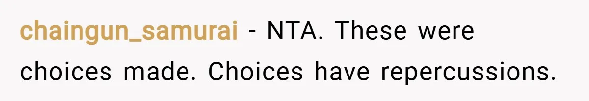 chaingun_samurai − NTA. These were choices made. Choices have repercussions.