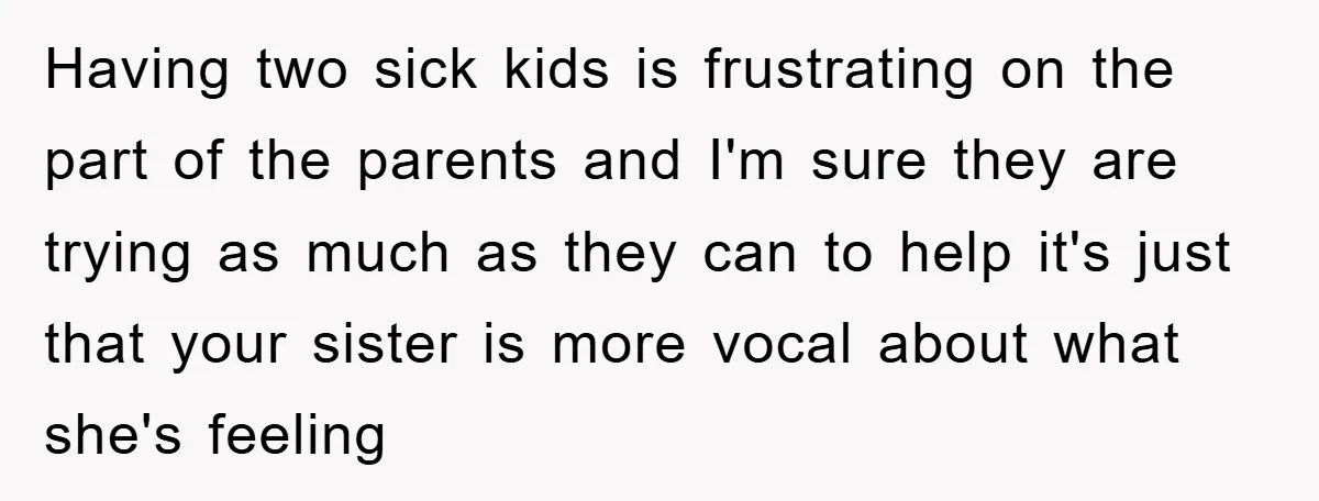 Having two sick kids is frustrating on the part of the parents and I'm sure they are trying as much as they can to help it's just that your sister...