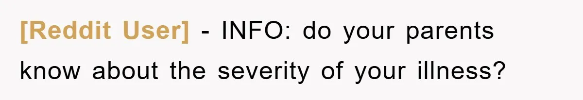 [Reddit User] − INFO: do your parents know about the severity of your illness?