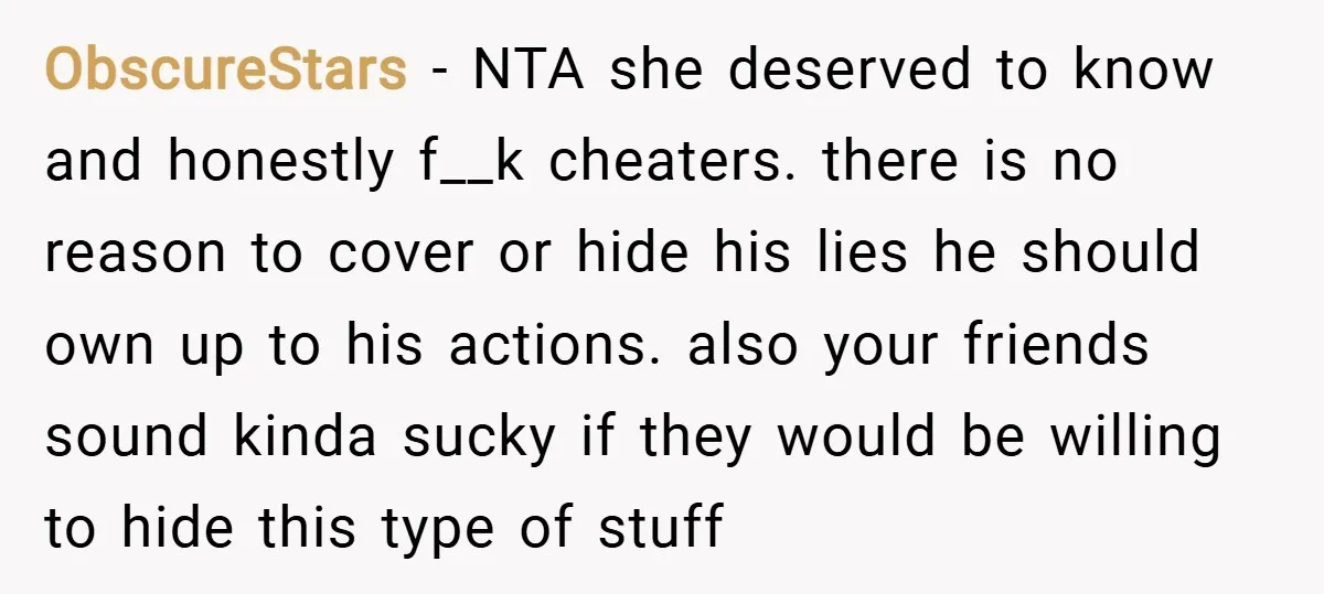 ObscureStars − NTA she deserved to know and honestly f__k cheaters. there is no reason to cover or hide his lies he should own up to his actions. also your...