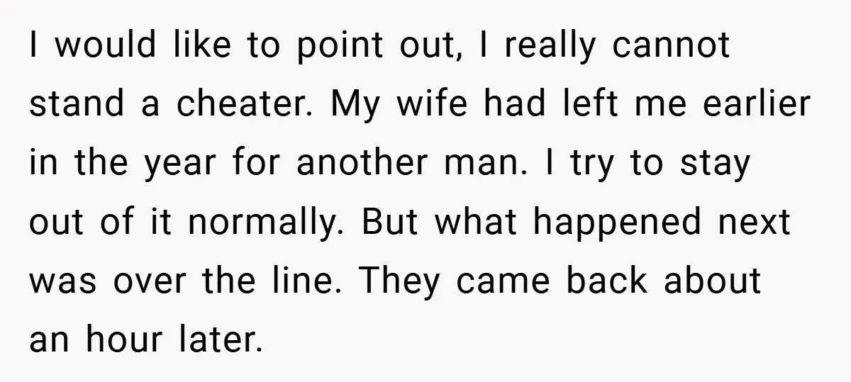 I would like to point out, I really cannot stand a cheater. My wife had left me earlier in the year for another man. I try to stay out of...