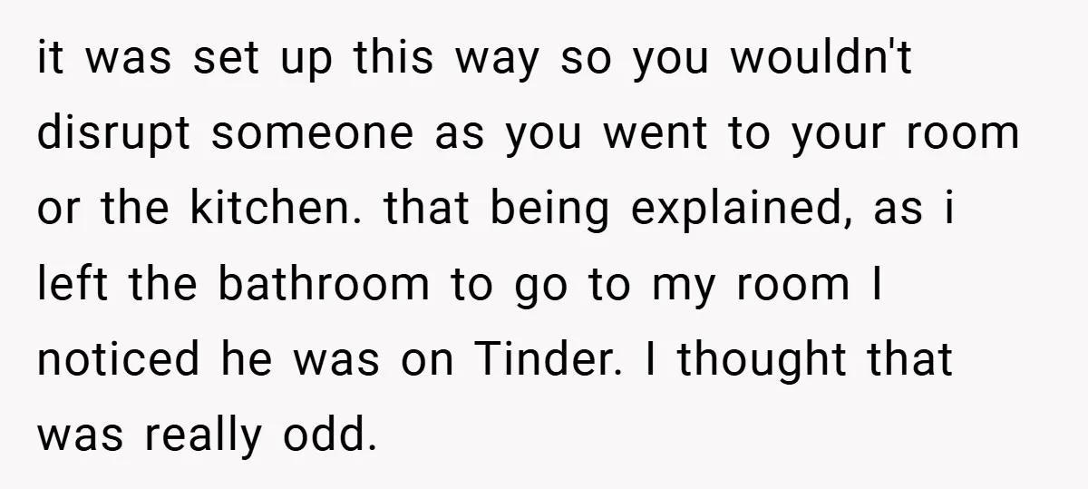 it was set up this way so you wouldn't disrupt someone as you went to your room or the kitchen. that being explained, as i left the bathroom to go...