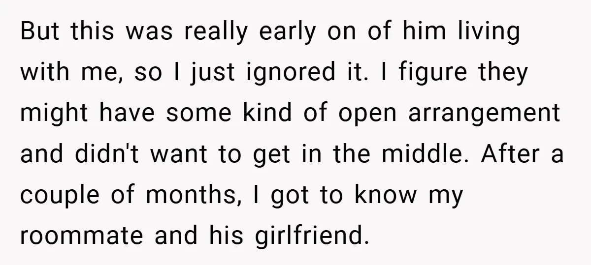 But this was really early on of him living with me, so I just ignored it. I figure they might have some kind of open arrangement and didn't want to...