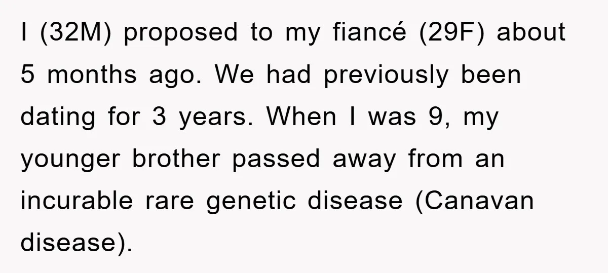I (32M) proposed to my fiancé (29F) about 5 months ago. We had previously been dating for 3 years. When I was 9, my younger brother passed away from an...