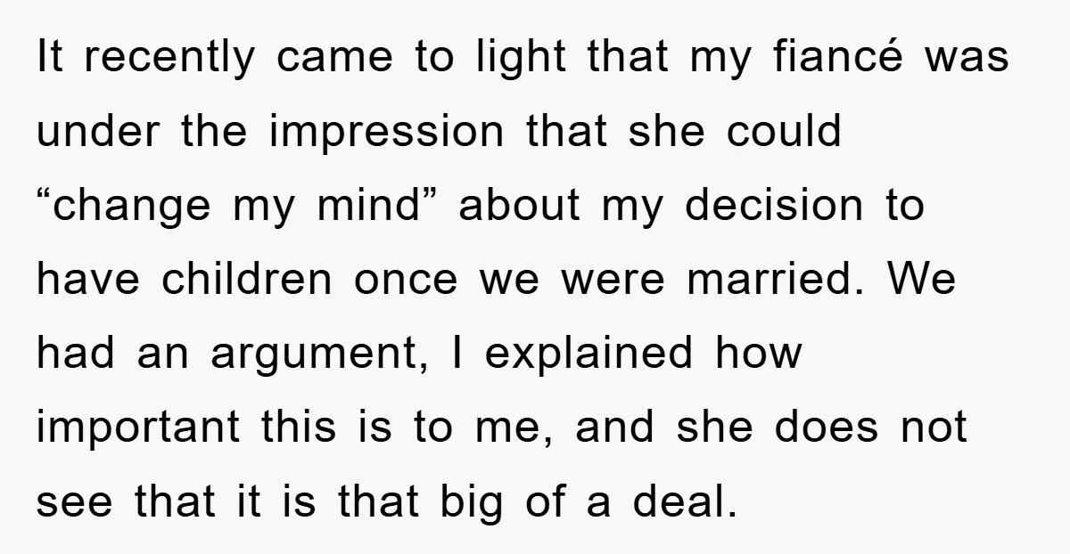 It recently came to light that my fiancé was under the impression that she could “change my mind” about my decision to have children once we were married. We had...