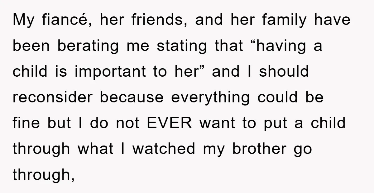 My fiancé, her friends, and her family have been berating me stating that “having a child is important to her” and I should reconsider because everything could be fine but...