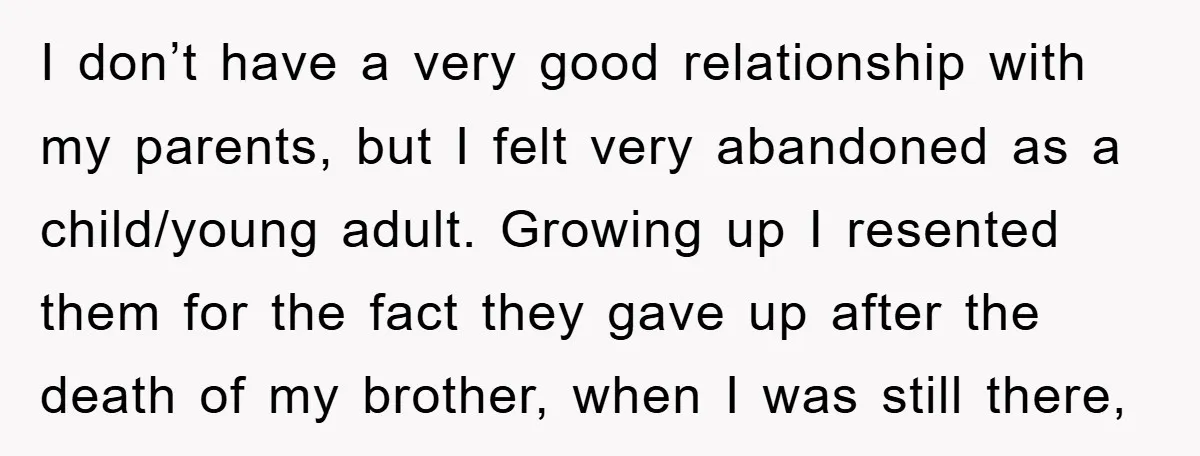 I don’t have a very good relationship with my parents, but I felt very abandoned as a child/young adult. Growing up I resented them for the fact they gave up...
