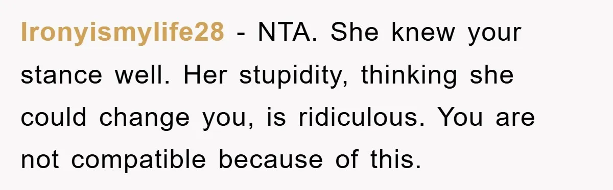 Ironyismylife28 − NTA. She knew your stance well. Her stupidity, thinking she could change you, is ridiculous. You are not compatible because of this.