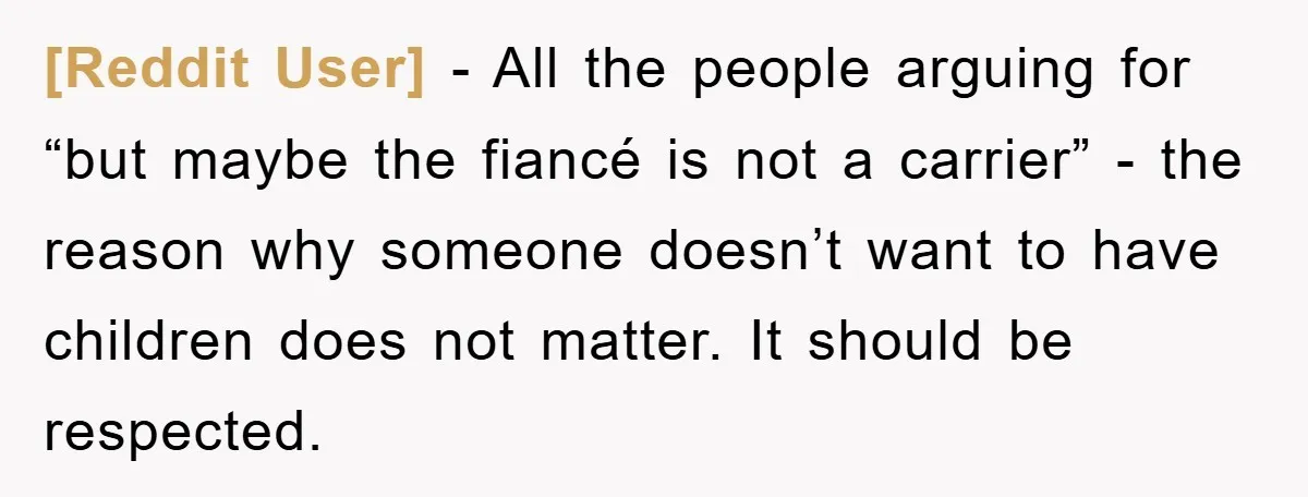 [Reddit User] − All the people arguing for “but maybe the fiancé is not a carrier” - the reason why someone doesn’t want to have children does not matter. It...