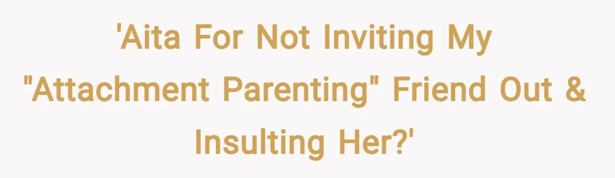 'AITA For not inviting my "attachment parenting" friend out & insulting her?'