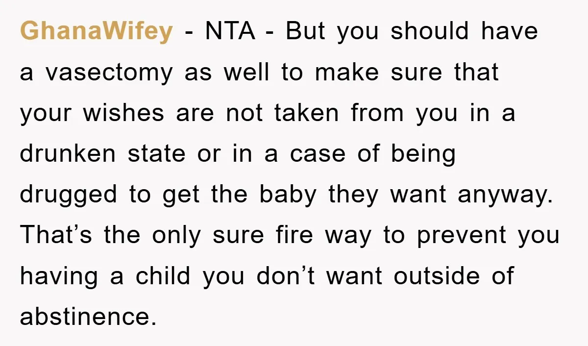 GhanaWifey − NTA - But you should have a vasectomy as well to make sure that your wishes are not taken from you in a drunken state or in a...