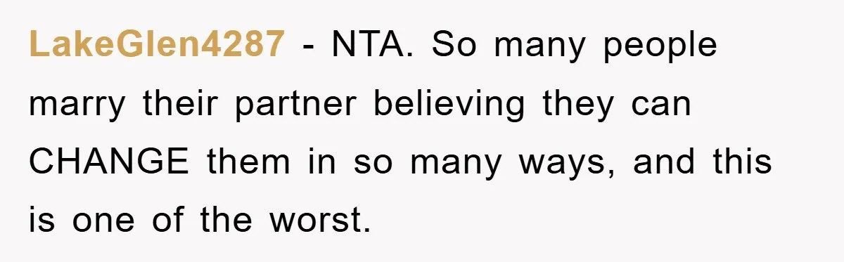 LakeGlen4287 − NTA. So many people marry their partner believing they can CHANGE them in so many ways, and this is one of the worst.