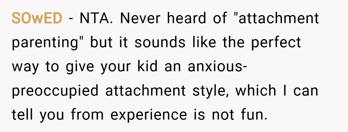 SOwED − NTA. Never heard of "attachment parenting" but it sounds like the perfect way to give your kid an anxious-preoccupied attachment style, which I can tell you from experience...