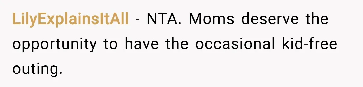LilyExplainsItAll − NTA. Moms deserve the opportunity to have the occasional kid-free outing.