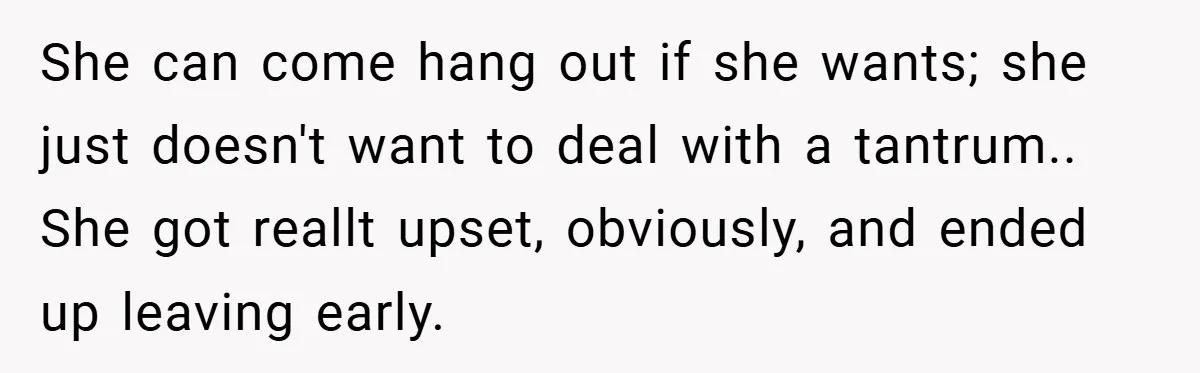 She can come hang out if she wants; she just doesn't want to deal with a tantrum.. She got reallt upset, obviously, and ended up leaving early.