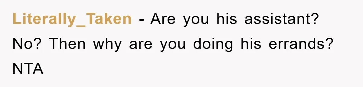 Literally_Taken - Are you his assistant? No? Then why are you doing his errands? NTA