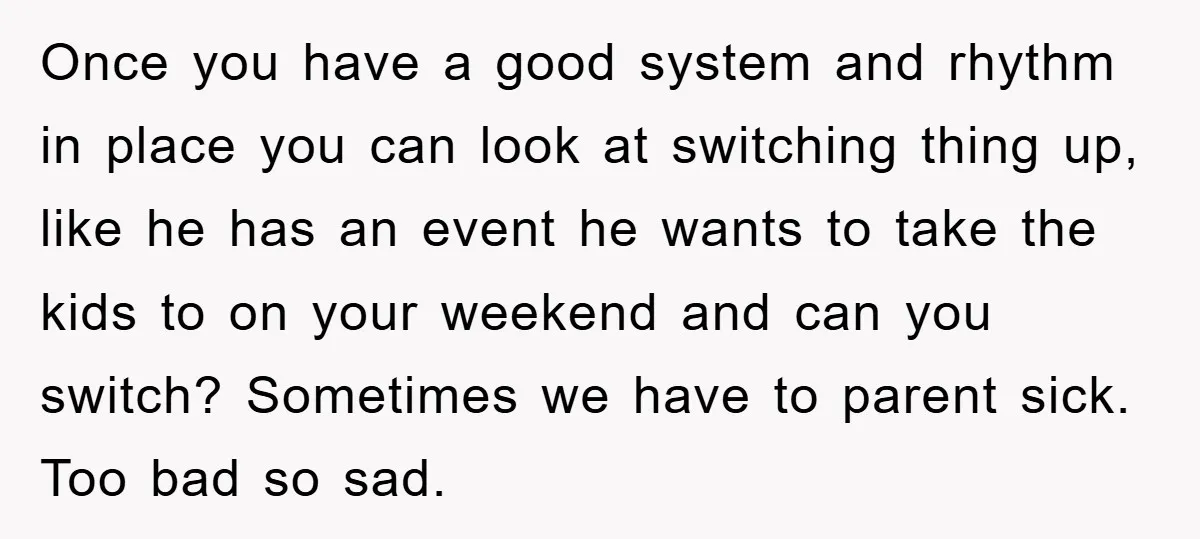 Once you have a good system and rhythm in place you can look at switching thing up, like he has an event he wants to take the kids to on...