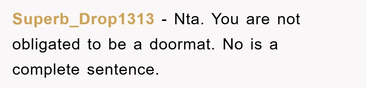 Superb_Drop1313 - Nta. You are not obligated to be a doormat. No is a complete sentence.