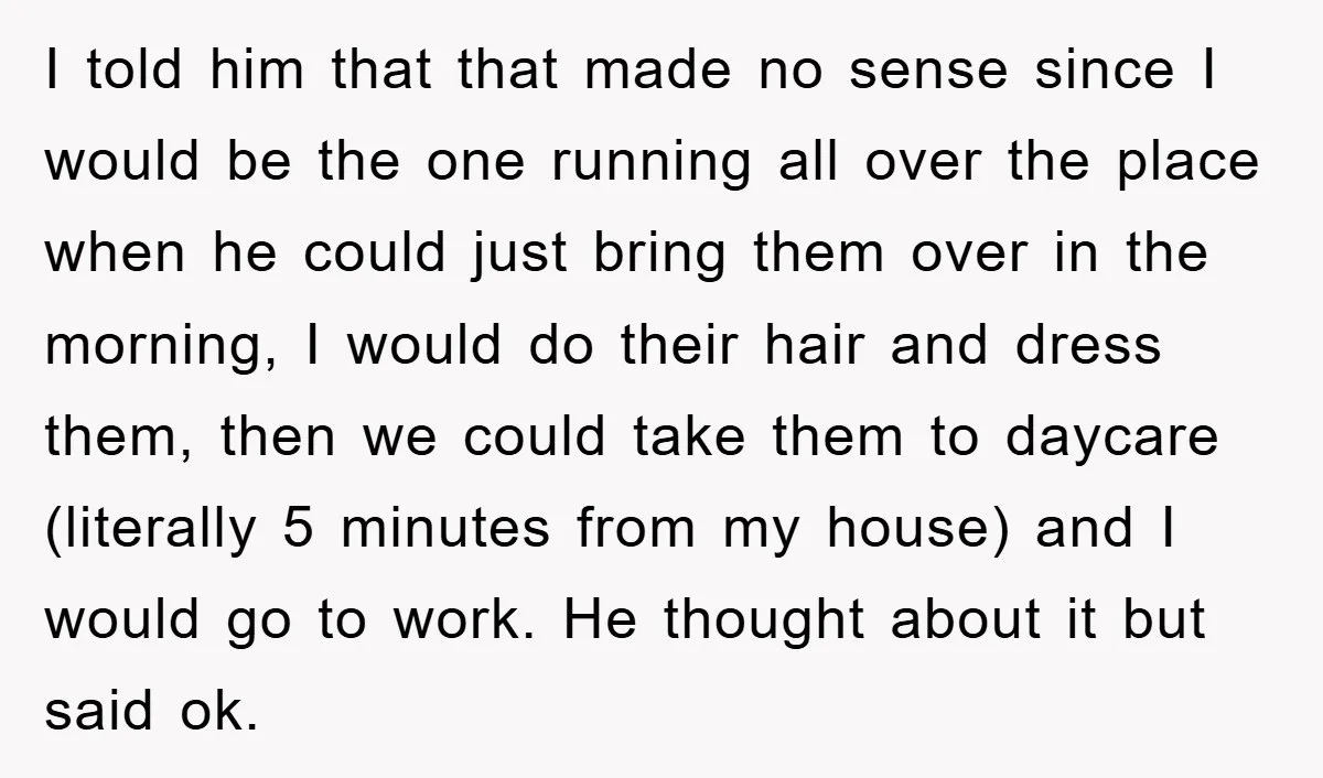 I told him that that made no sense since I would be the one running all over the place when he could just bring them over in the morning, I...