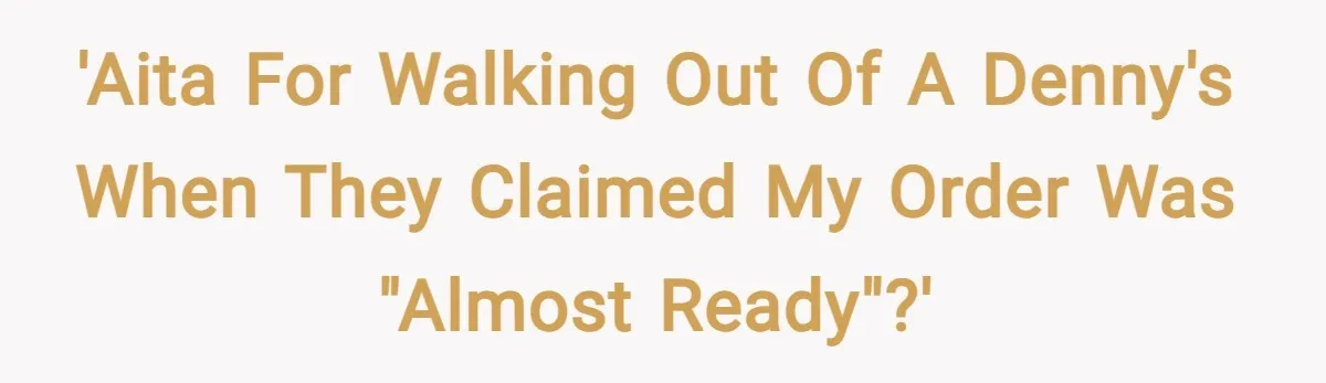 'AITA for walking out of a denny's when they claimed my order was "almost ready"?'
