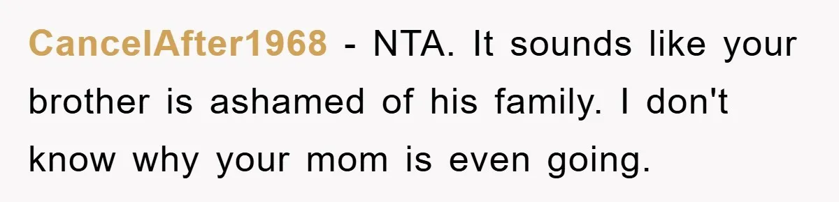 CancelAfter1968 - NTA. It sounds like your brother is ashamed of his family. I don't know why your mom is even going.