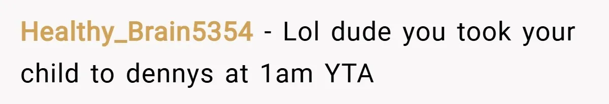 Healthy_Brain5354 − Lol dude you took your child to dennys at 1am YTA