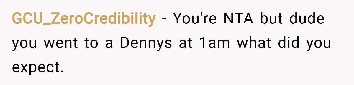 GCU_ZeroCredibility − You're NTA but dude you went to a Dennys at 1am what did you expect.