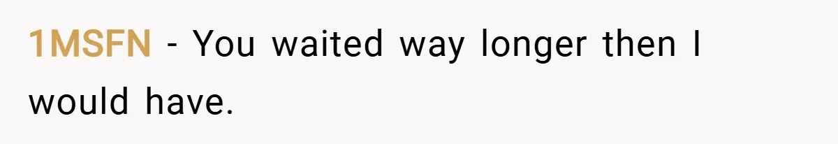 1MSFN − You waited way longer then I would have.