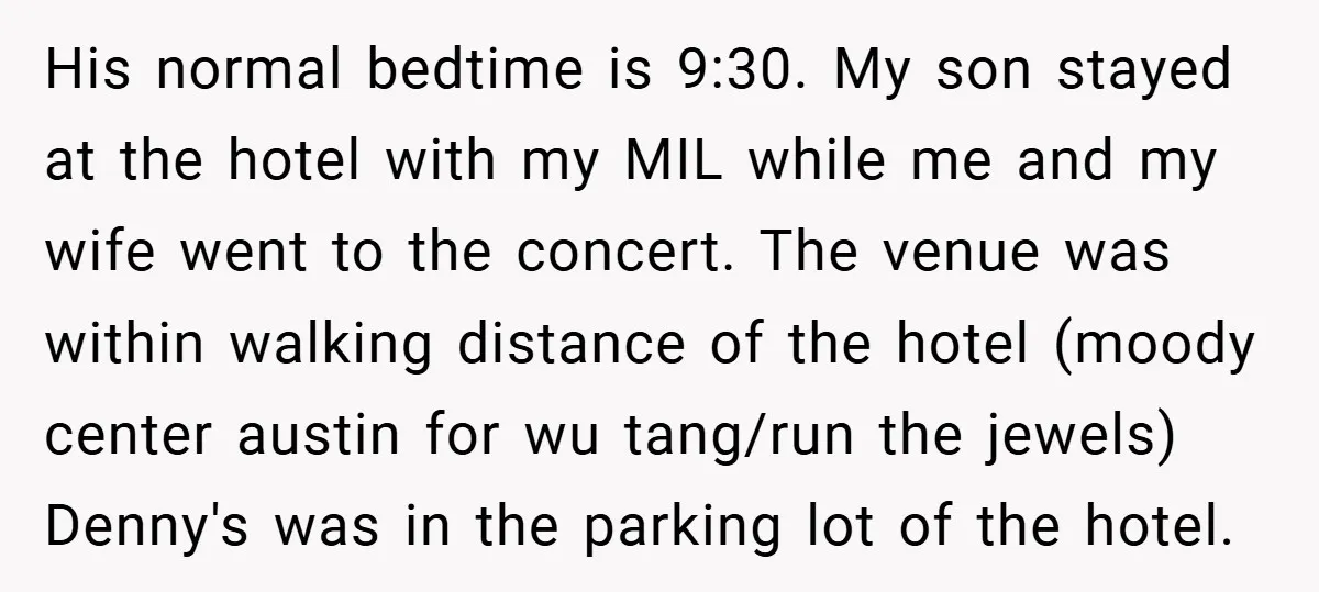 His normal bedtime is 9:30. My son stayed at the hotel with my MIL while me and my wife went to the concert. The venue was within walking distance of...