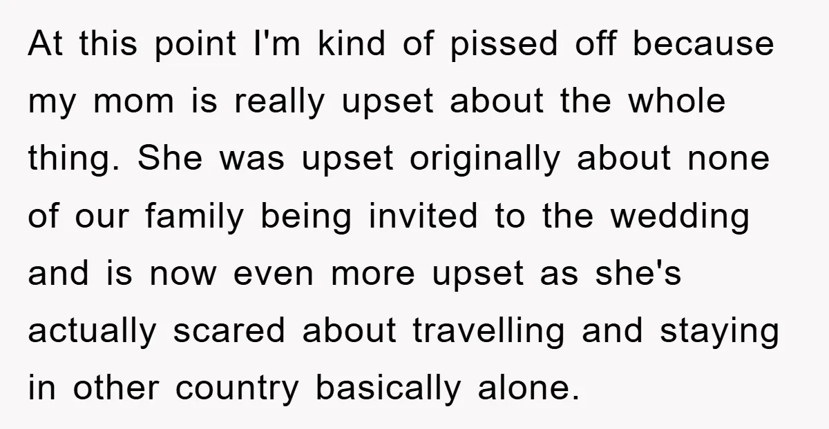 At this point I'm kind of pissed off because my mom is really upset about the whole thing. She was upset originally about none of our family being invited to...
