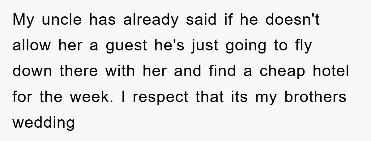 My uncle has already said if he doesn't allow her a guest he's just going to fly down there with her and find a cheap hotel for the week. I...
