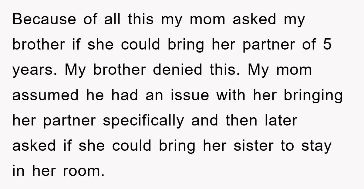 Because of all this my mom asked my brother if she could bring her partner of 5 years. My brother denied this. My mom assumed he had an issue with...