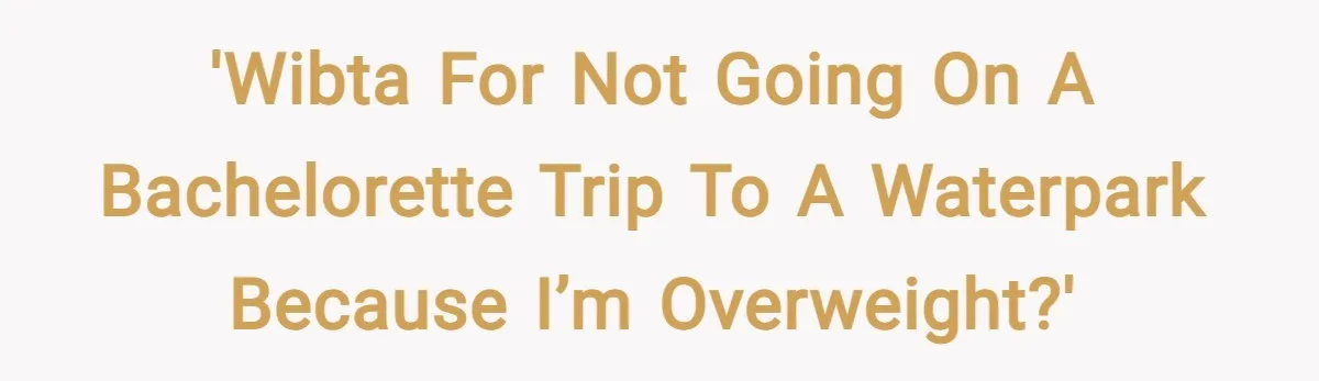 'WIBTA for not going on a bachelorette trip to a waterpark because I’m overweight?'