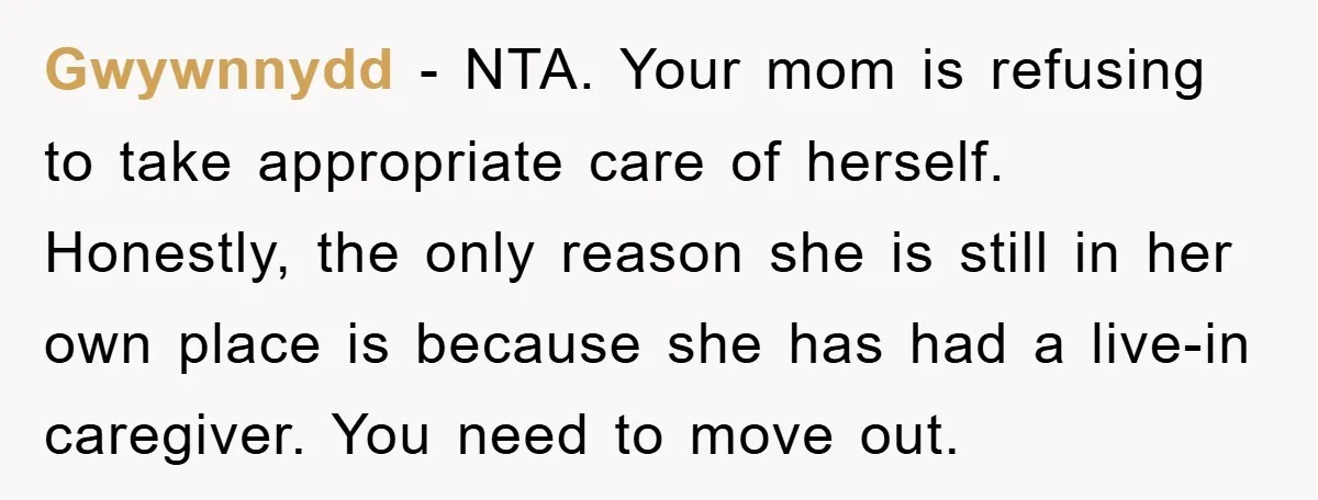 Gwywnnydd − NTA. Your mom is refusing to take appropriate care of herself. Honestly, the only reason she is still in her own place is because she has had a...