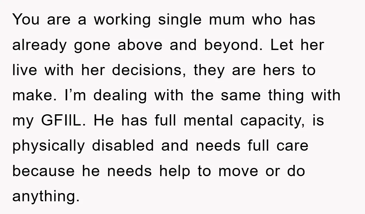 You are a working single mum who has already gone above and beyond. Let her live with her decisions, they are hers to make. I’m dealing with the same thing...