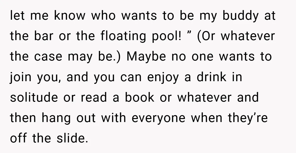 let me know who wants to be my buddy at the bar or the floating pool! ” (Or whatever the case may be.) Maybe no one wants to join you,...