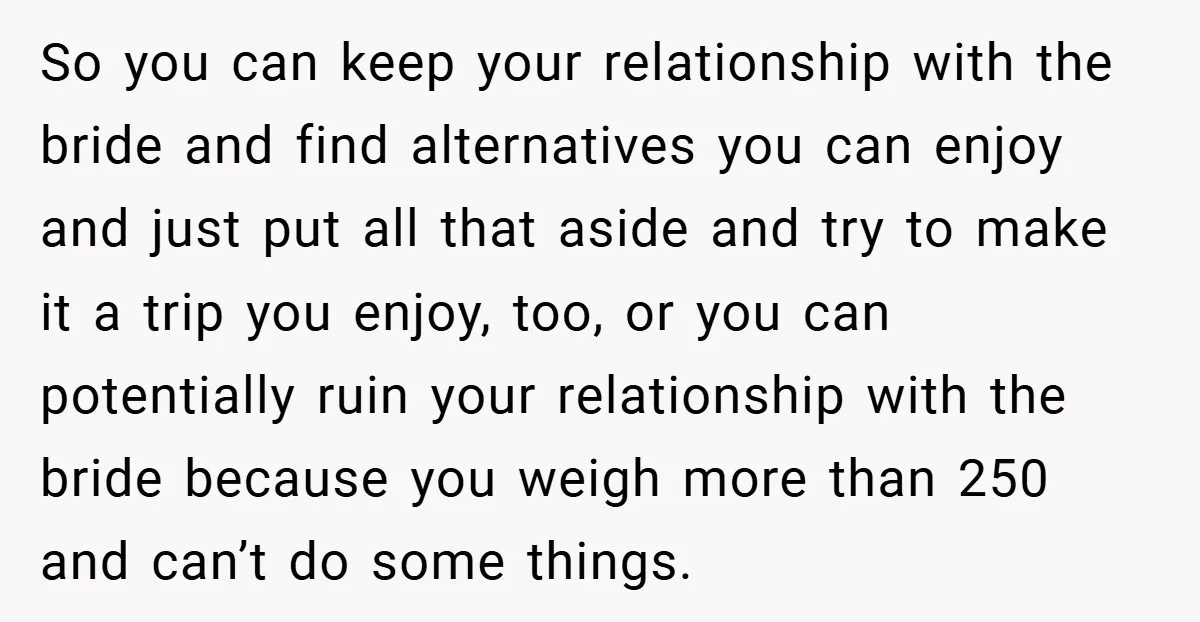 So you can keep your relationship with the bride and find alternatives you can enjoy and just put all that aside and try to make it a trip you enjoy,...