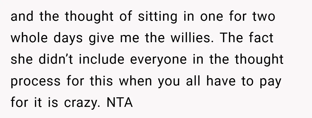 and the thought of sitting in one for two whole days give me the willies. The fact she didn’t include everyone in the thought process for this when you all...
