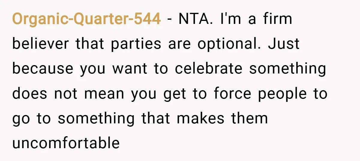 Organic-Quarter-544 − NTA. I'm a firm believer that parties are optional. Just because you want to celebrate something does not mean you get to force people to go to something...