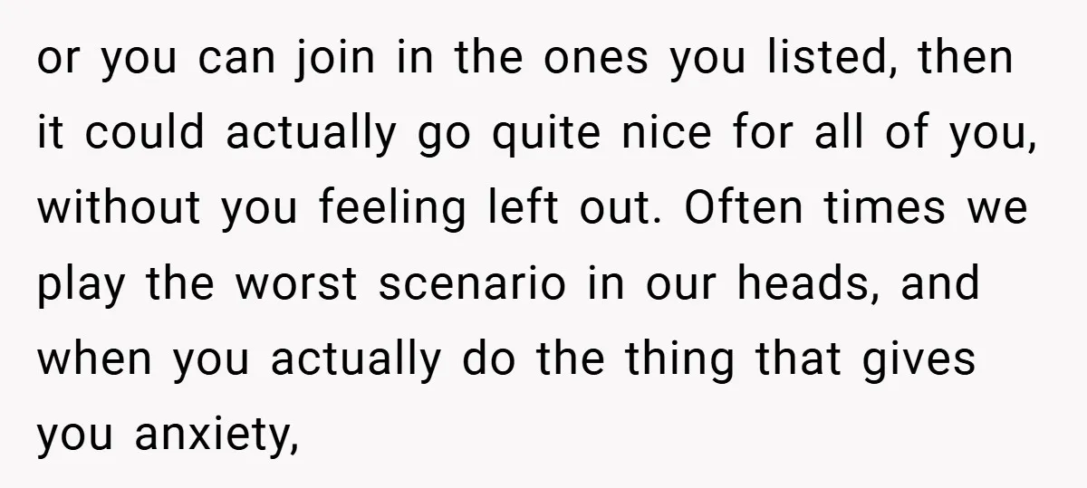 or you can join in the ones you listed, then it could actually go quite nice for all of you, without you feeling left out. Often times we play the...