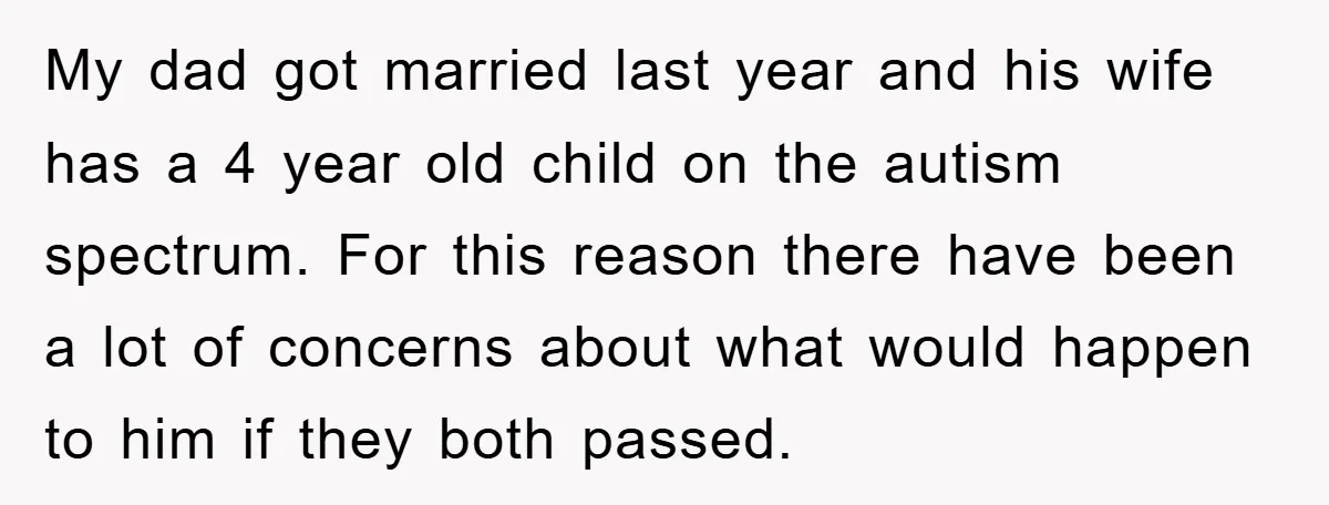 My dad got married last year and his wife has a 4 year old child on the autism spectrum. For this reason there have been a lot of concerns about...