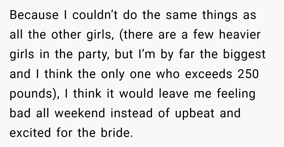 Because I couldn’t do the same things as all the other girls, (there are a few heavier girls in the party, but I’m by far the biggest and I think...